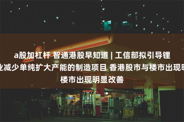 a股加杠杆 智通港股早知道 | 工信部拟引导锂电池企业减少单纯扩大产能的制造项目 香港股市与楼市出现明显改善