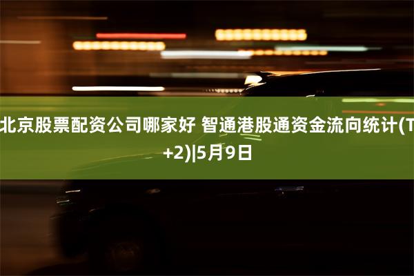 北京股票配资公司哪家好 智通港股通资金流向统计(T+2)|5月9日