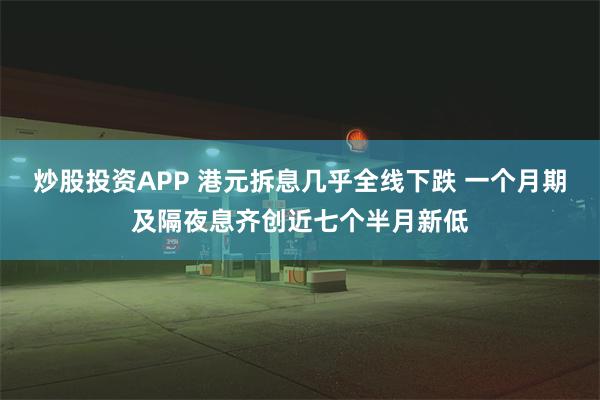 炒股投资APP 港元拆息几乎全线下跌 一个月期及隔夜息齐创近七个半月新低