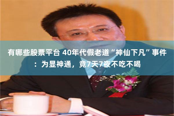 有哪些股票平台 40年代假老道“神仙下凡”事件：为显神通，竟7天7夜不吃不喝