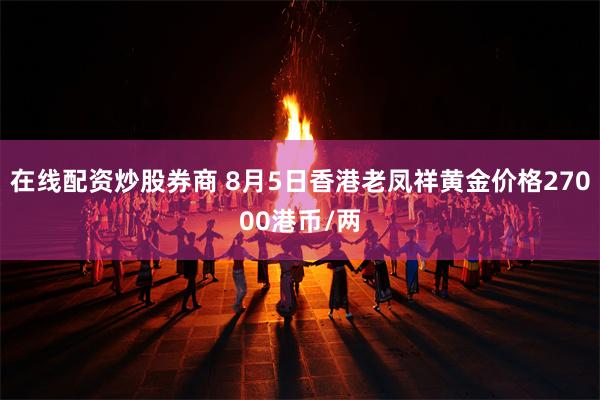 在线配资炒股券商 8月5日香港老凤祥黄金价格27000港币/两