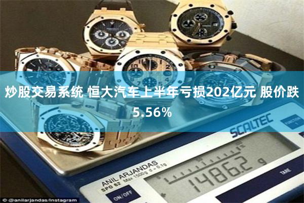 炒股交易系统 恒大汽车上半年亏损202亿元 股价跌5.56%