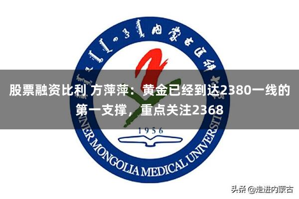 股票融资比利 方萍萍：黄金已经到达2380一线的第一支撑，重点关注2368