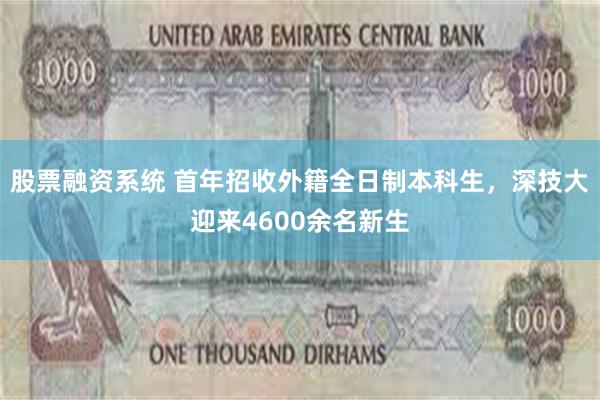 股票融资系统 首年招收外籍全日制本科生，深技大迎来4600余名新生