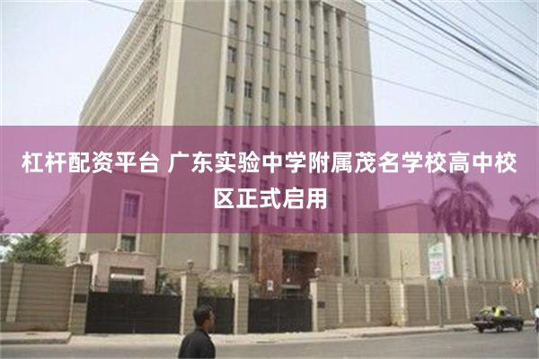 杠杆配资平台 广东实验中学附属茂名学校高中校区正式启用