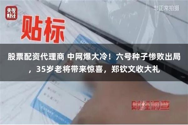 股票配资代理商 中网爆大冷！六号种子惨败出局，35岁老将带来惊喜，郑钦文收大礼