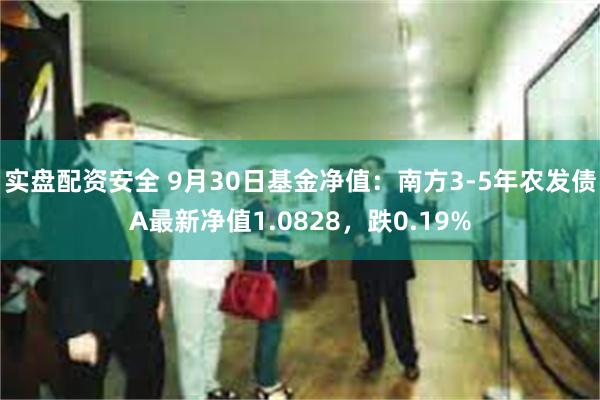 实盘配资安全 9月30日基金净值：南方3-5年农发债A最新净值1.0828，跌0.19%