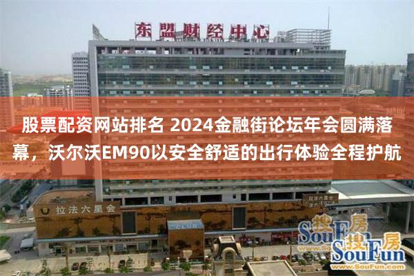 股票配资网站排名 2024金融街论坛年会圆满落幕，沃尔沃EM90以安全舒适的出行体验全程护航