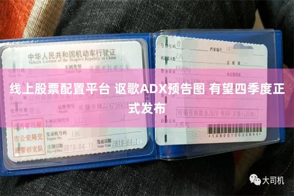 线上股票配置平台 讴歌ADX预告图 有望四季度正式发布