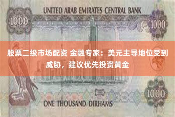 股票二级市场配资 金融专家：美元主导地位受到威胁，建议优先投资黄金