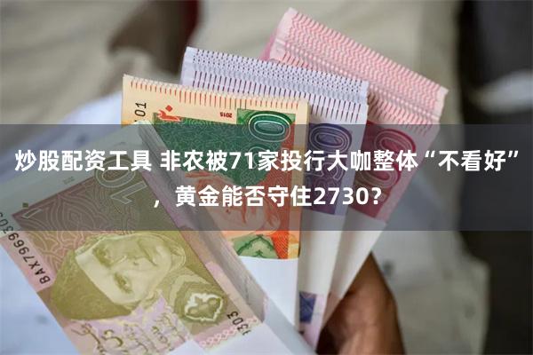 炒股配资工具 非农被71家投行大咖整体“不看好”，黄金能否守住2730？