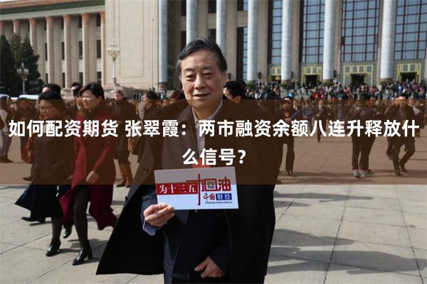 如何配资期货 张翠霞：两市融资余额八连升释放什么信号？