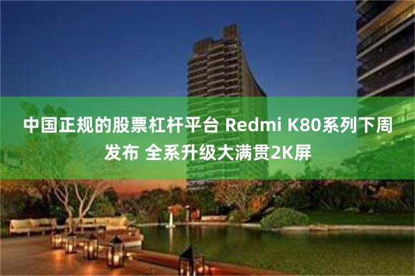 中国正规的股票杠杆平台 Redmi K80系列下周发布 全系升级大满贯2K屏