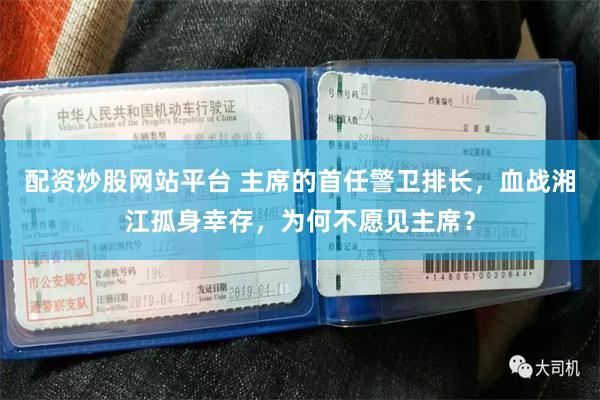 配资炒股网站平台 主席的首任警卫排长，血战湘江孤身幸存，为何不愿见主席？