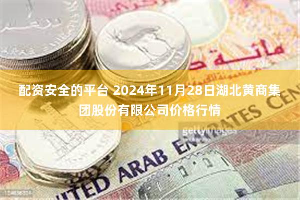 配资安全的平台 2024年11月28日湖北黄商集团股份有限公司价格行情