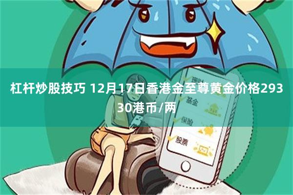 杠杆炒股技巧 12月17日香港金至尊黄金价格29330港币/两