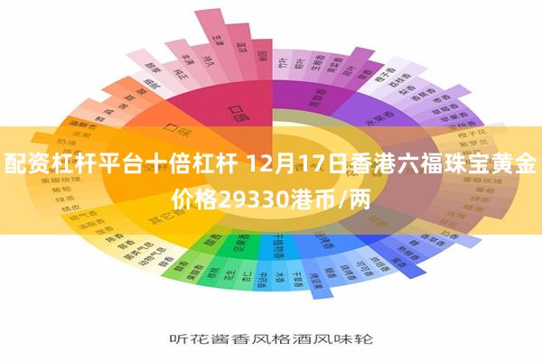 配资杠杆平台十倍杠杆 12月17日香港六福珠宝黄金价格29330港币/两