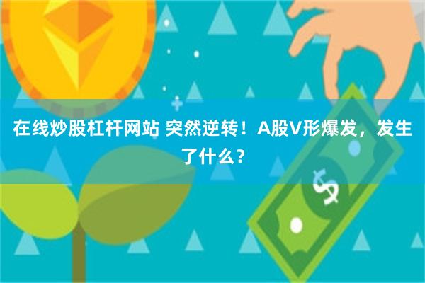 在线炒股杠杆网站 突然逆转！A股V形爆发，发生了什么？