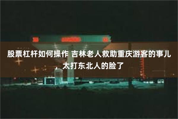 股票杠杆如何操作 吉林老人救助重庆游客的事儿，太打东北人的脸了