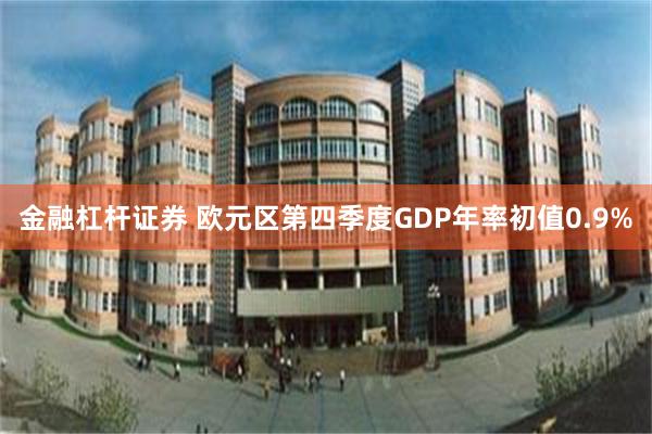 金融杠杆证券 欧元区第四季度GDP年率初值0.9%