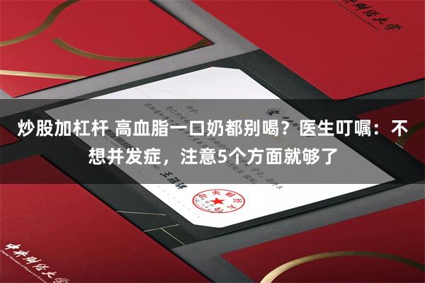 炒股加杠杆 高血脂一口奶都别喝？医生叮嘱：不想并发症，注意5个方面就够了