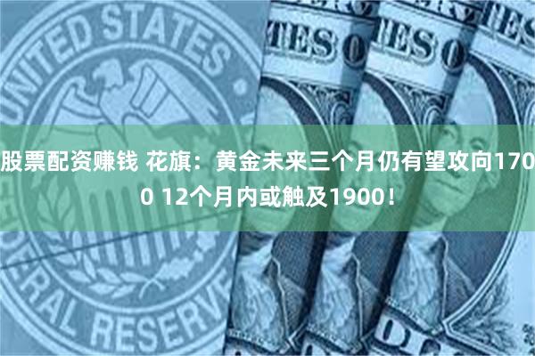 股票配资赚钱 花旗：黄金未来三个月仍有望攻向1700 12个月内或触及1900！